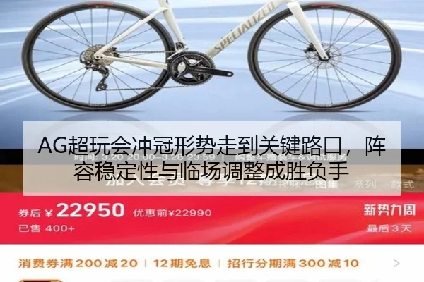 AG超玩会冲冠形势走到关键路口，阵容稳定性与临场调整成胜负手