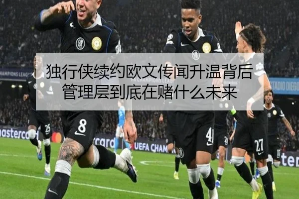 独行侠续约欧文传闻升温背后 管理层到底在赌什么未来（1xbet tiyu）